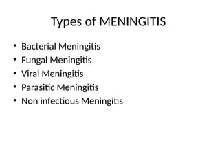 Types of MENINGITIS
• Bacterial Meningitis
• Fungal Meningitis
• Viral Meningitis
• Parasitic Meningitis
• Non infectious Meningitis
 