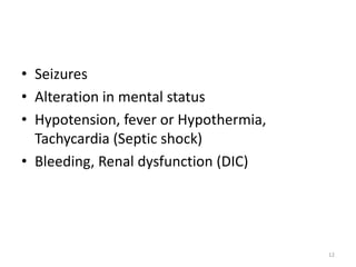 • Seizures
• Alteration in mental status
• Hypotension, fever or Hypothermia,
Tachycardia (Septic shock)
• Bleeding, Renal dysfunction (DIC)
12
 