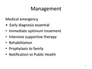 Management
Medical emergency
• Early diagnosis essential
• Immediate optimum treatment
• Intensive supportive therapy
• Rehabilitation
• Prophylaxis to family
• Notification to Public Health
21
 