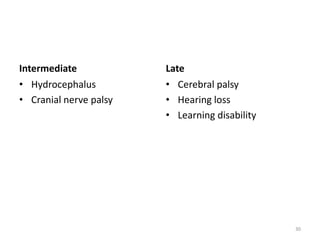 Intermediate
• Hydrocephalus
• Cranial nerve palsy
Late
• Cerebral palsy
• Hearing loss
• Learning disability
30
 