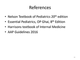 References
• Nelson Textbook of Pediatrics 20th edition
• Essential Pediatrics, OP Ghai, 8th Edition
• Harrisons textbook of Internal Medicine
• AAP Guidelines 2016
40
 
