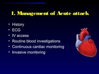 1. Management of Acute attack
• History
• ECG
• IV access
• Routine blood investigations
• Continuous cardiac monitoring
• Invasive monitoring
 