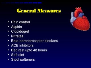 General Measures
• Pain control
• Aspirin
• Clopidogrel
• Nitrates
• Beta-adrenoreceptor blockers
• ACE inhibitors
• Bed rest upto 48 hours
• Soft diet
• Stool softeners
 