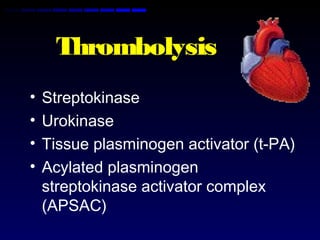 Thrombolysis
• Streptokinase
• Urokinase
• Tissue plasminogen activator (t-PA)
• Acylated plasminogen
streptokinase activator complex
(APSAC)
 