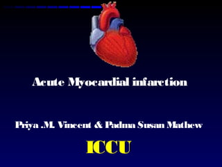 Acute Myocardial infarction
Priya .M. Vincent & Padma Susan Mathew
ICCU
 