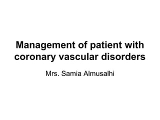 Management of patient with
coronary vascular disorders
Mrs. Samia Almusalhi
 