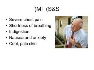 MI (S&S(
• Severe chest pain
• Shortness of breathing
• Indigestion
• Nausea and anxiety
• Cool, pale skin
 
