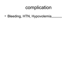 complication
• Bleeding, HTN, Hypovolemia,,,,,,,,,,,
 