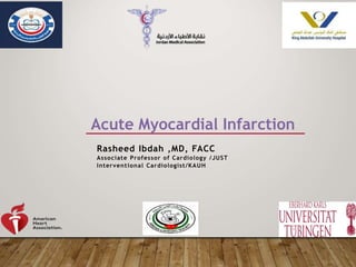 Acute Myocardial Infarction
Rasheed Ibdah ,MD, FACC
Associate Professor of Cardiology /JUST
Interventional Cardiologist/KAUH
 