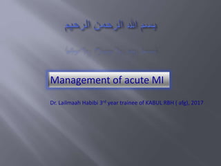 Management of acute MI
Dr. Lailmaah Habibi 3rd year trainee of KABUL RBH ( afg), 2017
 