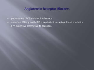 patients with ACE inhibitor intolerance
 valsartan 160 mg orally BID is equivalent to captopril in ↓ mortality
& ↑ expensive alternative to captopril.
 