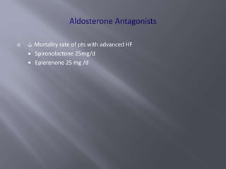  ↓ Mortality rate of pts with advanced HF
 Spironolactone 25mg/d
 Eplerenone 25 mg /d
 