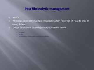  aspirin
 Anticoagulation: continued until revascularization / duration of hospital stay or
(up to 8 days) .
 LMWH (enoxaparin or fondaparinux) is prefered to UFH
 (A) LMWH
 (B) UFH
 (c) Prophylactic Therapy Against Gastrointestinal Bleeding
 