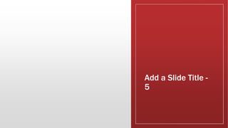 Add a Slide Title -
5
 