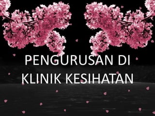 PENGURUSAN DI
KLINIK KESIHATAN
 