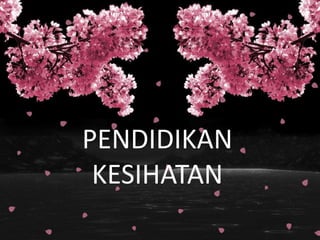 PENDIDIKAN
KESIHATAN
 