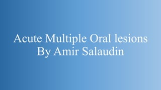 Acute Multiple Oral lesions
By Amir Salaudin
 