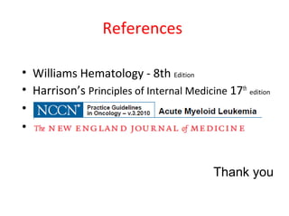 References
• Williams Hematology - 8th Edition
• Harrison’s Principles of Internal Medicine 17th
edition
• H
• aaa
Thank you
 