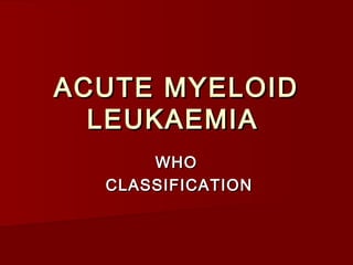 ACUTE MYELOIDACUTE MYELOID
LEUKAEMIALEUKAEMIA
WHOWHO
CLASSIFICATIONCLASSIFICATION
 