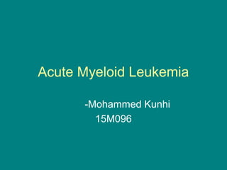 Acute Myeloid Leukemia
-Mohammed Kunhi
15M096
 