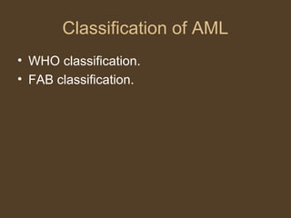 Classification of AML 
• WHO classification. 
• FAB classification. 
 