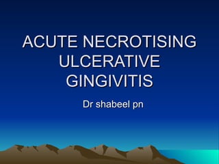 ACUTE NECROTISING ULCERATIVE GINGIVITIS Dr shabeel pn 