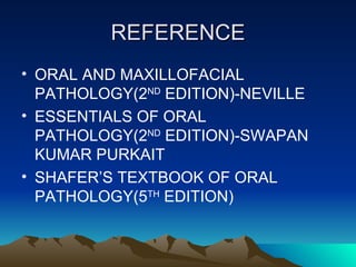 REFERENCE ORAL AND MAXILLOFACIAL PATHOLOGY(2 ND  EDITION)-NEVILLE ESSENTIALS OF ORAL PATHOLOGY(2 ND  EDITION)-SWAPAN KUMAR PURKAIT SHAFER’S TEXTBOOK OF ORAL PATHOLOGY(5 TH  EDITION) 