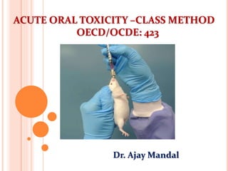 ACUTE ORAL TOXICITY –CLASS METHOD
OECD/OCDE: 423
Dr. Ajay Mandal
 