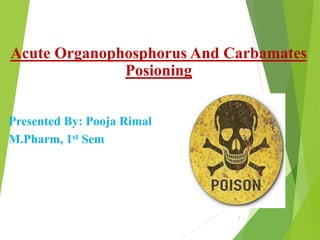 Acute Organophosphorus And Carbamates
Posioning
Presented By: Pooja Rimal
M.Pharm, 1st Sem
1
 