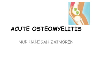ACUTE OSTEOMYELITIS
NUR HANISAH ZAINOREN
 
