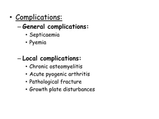 • Complications:
– General complications:
• Septicaemia
• Pyemia
– Local complications:
• Chronic osteomyelitis
• Acute pyogenic arthritis
• Pathological fracture
• Growth plate disturbances
 