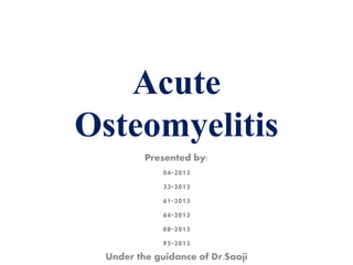 Acute
Osteomyelitis
Presented by:
04-2013
33-2013
61-2013
64-2013
88-2013
95-2013
Under the guidance of Dr.Saoji
 