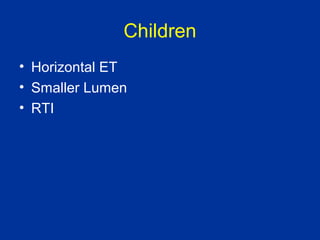 Children
• Horizontal ET
• Smaller Lumen
• RTI