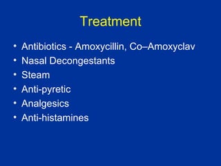 Treatment
• Antibiotics - Amoxycillin, Co–Amoxyclav
• Nasal Decongestants
• Steam
• Anti-pyretic
• Analgesics
• Anti-histamines