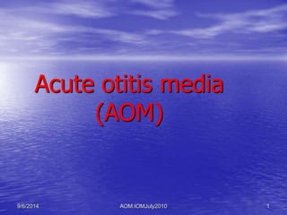 Acute otitis media 
(AOM) 
9/6/2014 AOM:IOMJuly2010 1 
 