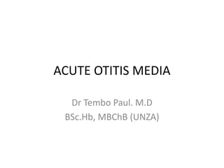ACUTE OTITIS MEDIA
Dr Tembo Paul. M.D
BSc.Hb, MBChB (UNZA)
 