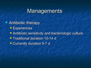 ManagementsManagements
 Antibiotic therapyAntibiotic therapy
 ExperiencesExperiences
 Antibiotic sensitivity and bacteriologic cultureAntibiotic sensitivity and bacteriologic culture
 Traditional duration 10-14 dTraditional duration 10-14 d
 Currently duration 5-7 dCurrently duration 5-7 d
 