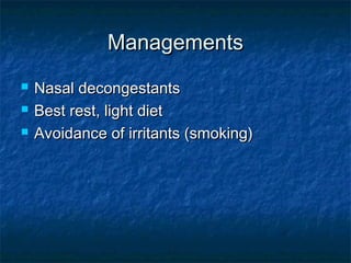 ManagementsManagements
 Nasal decongestantsNasal decongestants
 Best rest, light dietBest rest, light diet
 Avoidance of irritants (smoking)Avoidance of irritants (smoking)
 