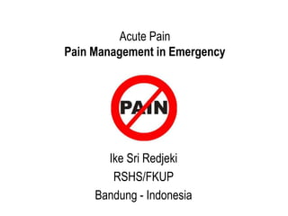 Acute Pain
Pain Management in Emergency
Ike Sri Redjeki
RSHS/FKUP
Bandung - Indonesia
 