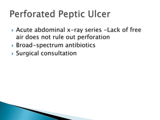 




Acute abdominal x-ray series -Lack of free
air does not rule out perforation
Broad-spectrum antibiotics
Surgical consultation

 