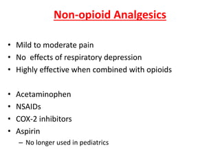 Non-opioid Analgesics
• Mild to moderate pain
• No effects of respiratory depression
• Highly effective when combined with opioids
• Acetaminophen
• NSAIDs
• COX-2 inhibitors
• Aspirin
– No longer used in pediatrics
 