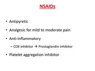 NSAIDs
• Antipyretic
• Analgesic for mild to moderate pain
• Anti-inflammatory
– COX inhibitor  Prostaglandin inhibitor
• Platelet aggregation inhibitor
 