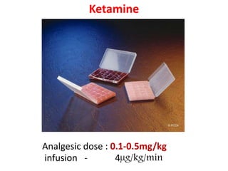 Ketamine
Analgesic dose : 0.1-0.5mg/kg
infusion - 4µg/kg/min
 