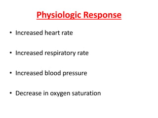 Physiologic Response
• Increased heart rate
• Increased respiratory rate
• Increased blood pressure
• Decrease in oxygen saturation
 