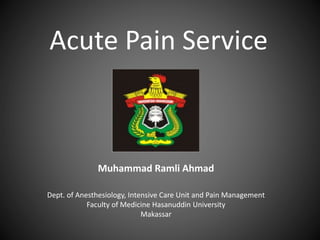 Acute Pain Service
Muhammad Ramli Ahmad
Dept. of Anesthesiology, Intensive Care Unit and Pain Management
Faculty of Medicine Hasanuddin University
Makassar
 