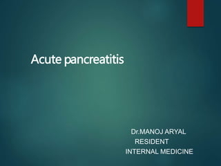 Acute pancreatitis
Dr.MANOJ ARYAL
RESIDENT
INTERNAL MEDICINE
 