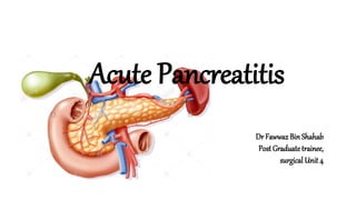 Dr Fawwaz BinShahab
Post Graduate trainee,
surgical Unit 4
Acute Pancreatitis
 
