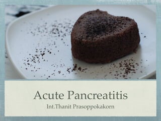 Acute Pancreatitis
  Int.Thanit Prasoppokakorn
 