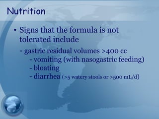 Nutrition
• Signs that the formula is not
tolerated include
- gastric residual volumes >400 cc
- vomiting (with nasogastric feeding)
- bloating
- diarrhea (>5 watery stools or >500 mL/d)
 