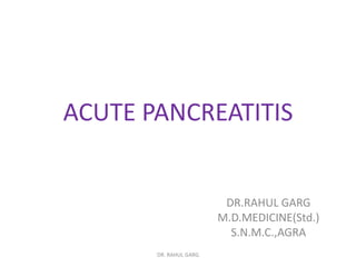 ACUTE PANCREATITIS

DR.RAHUL GARG
M.D.MEDICINE(Std.)
S.N.M.C.,AGRA
DR. RAHUL GARG

 